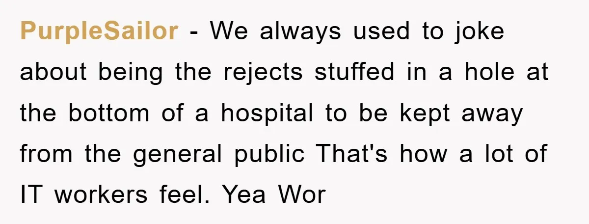 PurpleSailor − We always used to joke about being the rejects stuffed in a hole at the bottom of a hospital to be kept away from the general public That's...