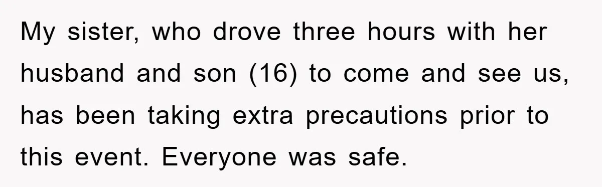 My sister, who drove three hours with her husband and son (16) to come and see us, has been taking extra precautions prior to this event. Everyone was safe.