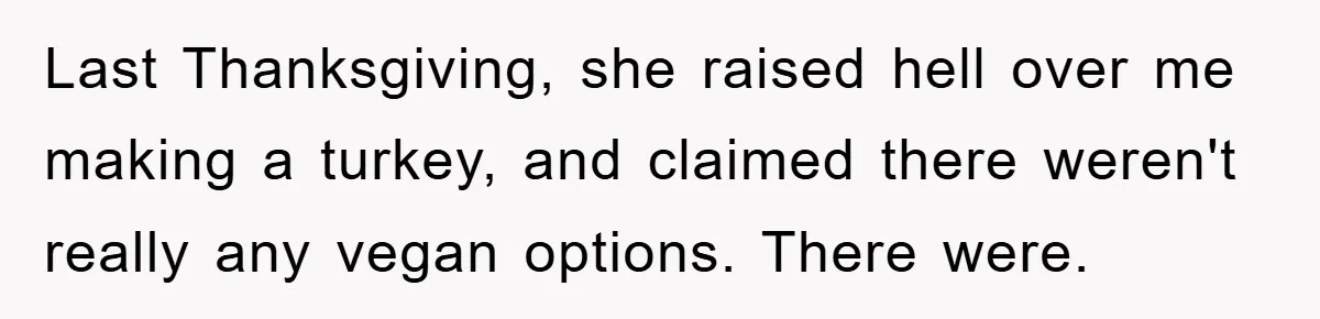 Last Thanksgiving, she raised hell over me making a turkey, and claimed there weren't really any vegan options. There were.