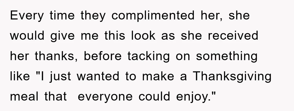 Every time they complimented her, she would give me this look as she received her thanks, before tacking on something like "I just wanted to make a Thanksgiving meal that...