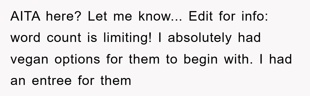 AITA here? Let me know... Edit for info: word count is limiting!
I absolutely had vegan options for them to begin with. I had an entree for them