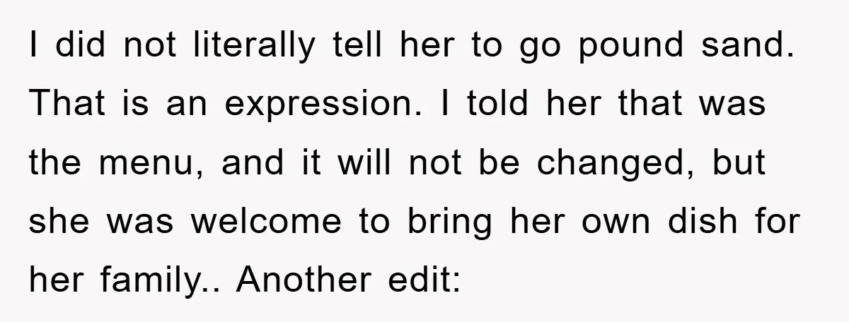 I did not literally tell her to go pound sand. That is an expression. I told her that was the menu, and it will not be changed, but she was...