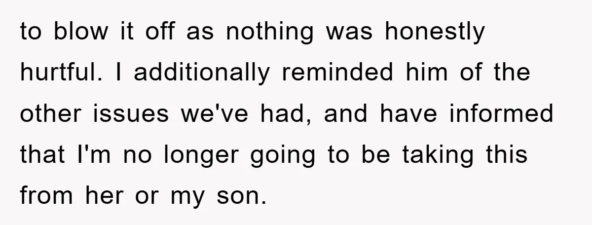 to blow it off as nothing was honestly hurtful. I additionally reminded him of the other issues we've had, and have informed that I'm no longer going to be taking...