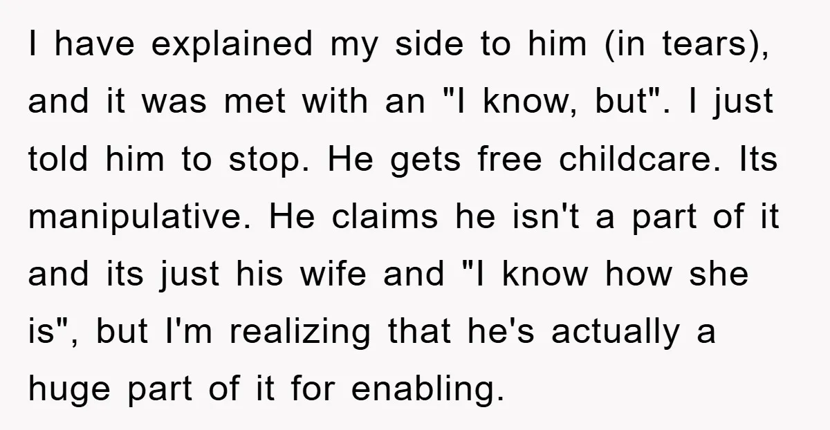 I have explained my side to him (in tears), and it was met with an "I know, but". I just told him to stop. He gets free childcare. Its manipulative....