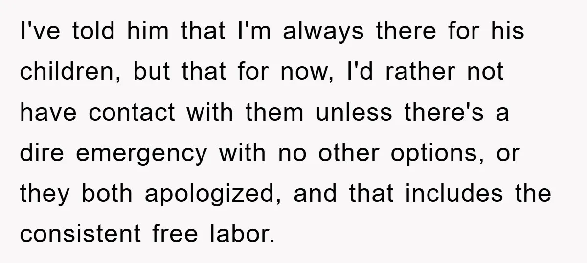 I've told him that I'm always there for his children, but that for now, I'd rather not have contact with them unless there's a dire emergency with no other options,...