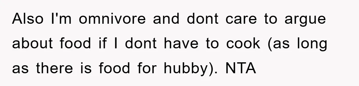 Also I'm omnivore and dont care to argue about food if I dont have to cook (as long as there is food for hubby). NTA
