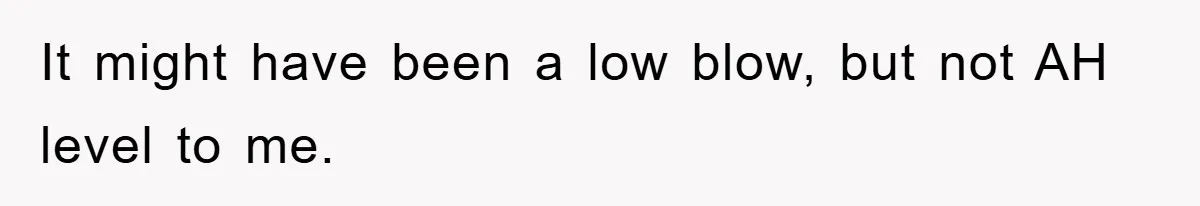 It might have been a low blow, but not AH level to me.