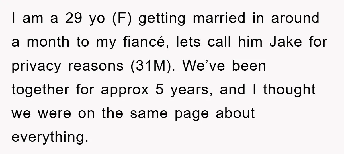 I am a 29 yo (F) getting married in around a month to my fiancé, lets call him Jake for privacy reasons (31M). We’ve been together for approx 5 years,...