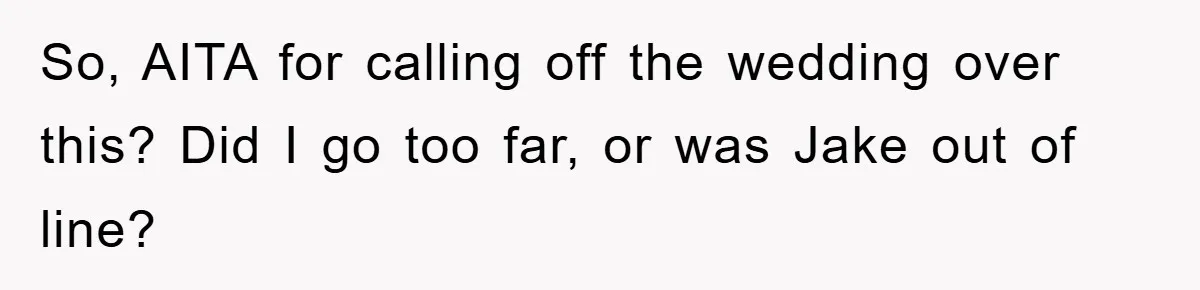 So, AITA for calling off the wedding over this? Did I go too far, or was Jake out of line?