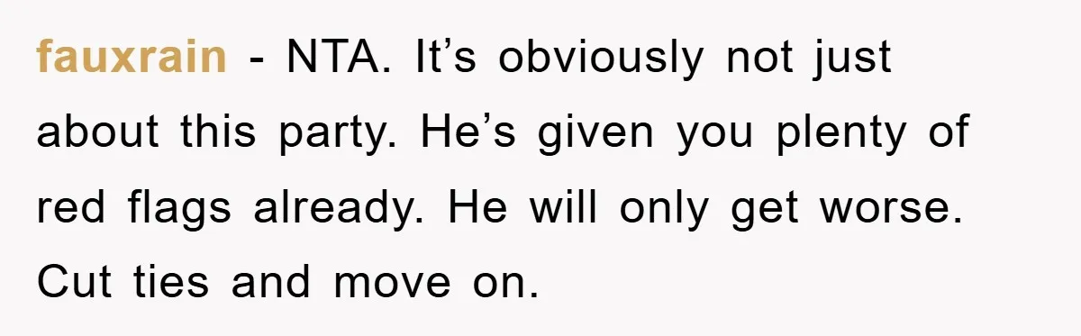 fauxrain − NTA. It’s obviously not just about this party. He’s given you plenty of red flags already. He will only get worse. Cut ties and move on.