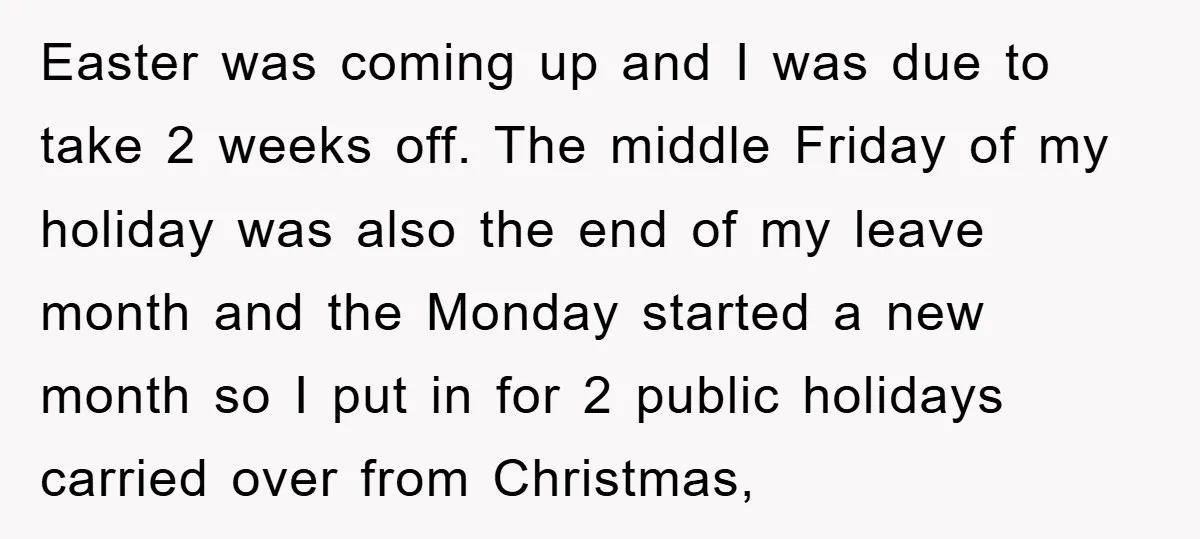 Easter was coming up and I was due to take 2 weeks off. The middle Friday of my holiday was also the end of my leave month and the Monday...
