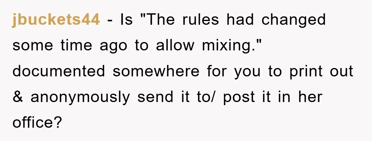 jbuckets44 − Is "The rules had changed some time ago to allow mixing." documented somewhere for you to print out & anonymously send it to/ post it in her office?