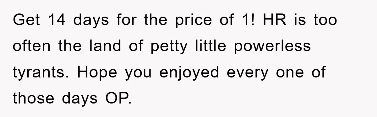 Get 14 days for the price of 1! HR is too often the land of petty little powerless tyrants. Hope you enjoyed every one of those days OP.