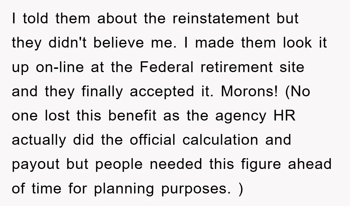 I told them about the reinstatement but they didn't believe me. I made them look it up on-line at the Federal retirement site and they finally accepted it. Morons! (No...