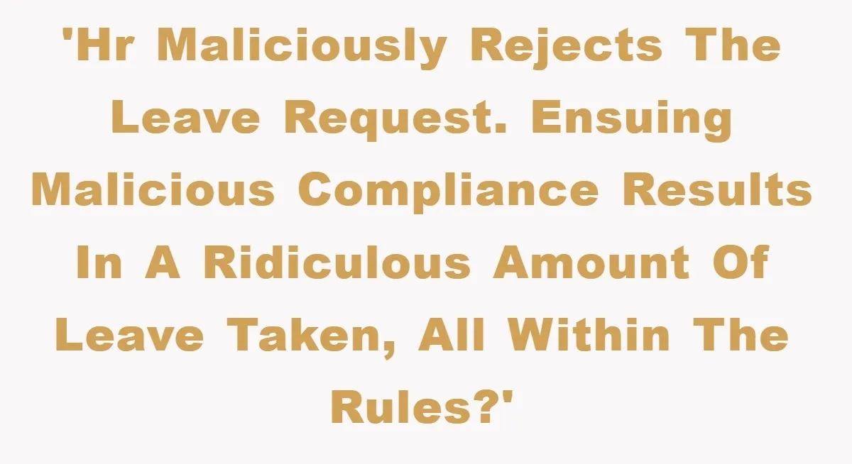 'HR maliciously rejects the leave request. Ensuing malicious compliance results in a ridiculous amount of leave taken, all within the rules?'