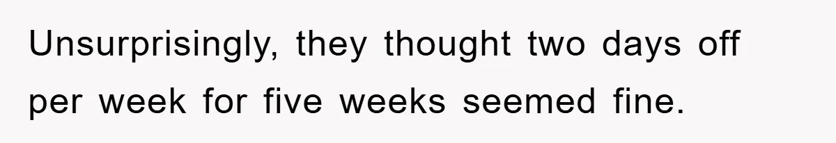 Unsurprisingly, they thought two days off per week for five weeks seemed fine.