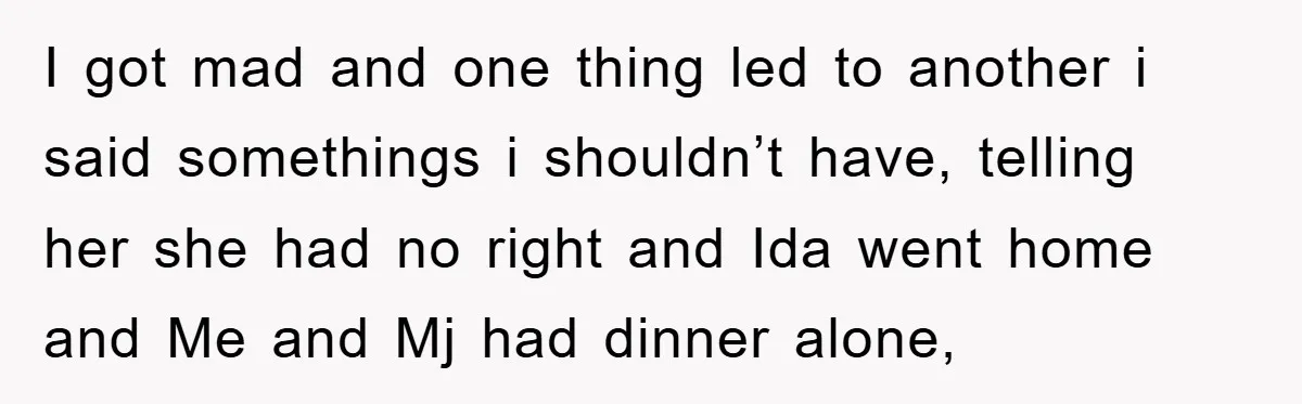 I got mad and one thing led to another i said somethings i shouldn’t have, telling her she had no right and Ida went home and Me and Mj had...