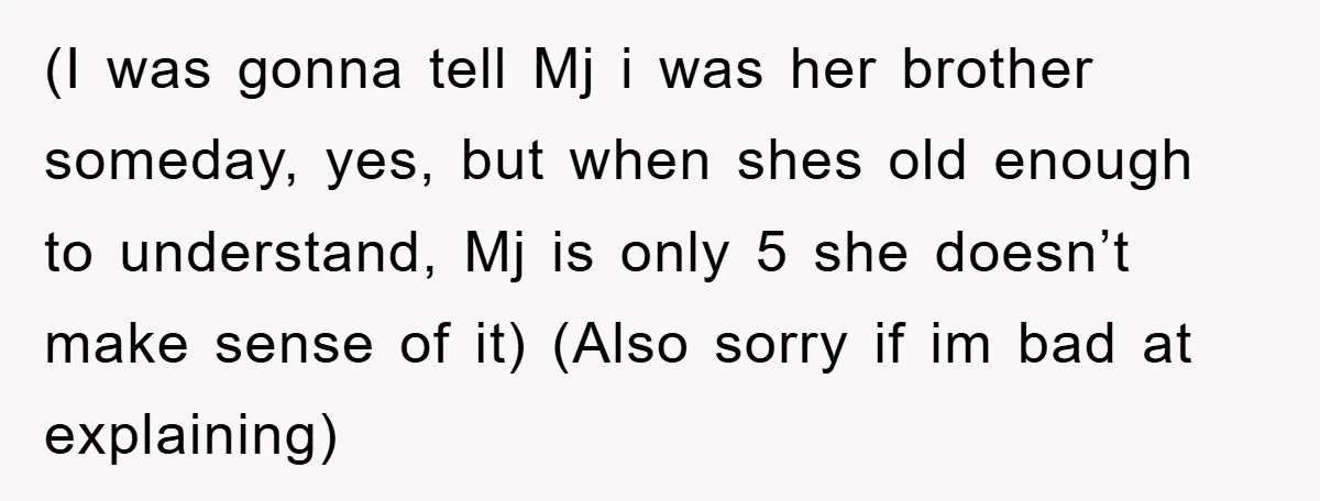 (I was gonna tell Mj i was her brother someday, yes, but when shes old enough to understand, Mj is only 5 she doesn’t make sense of it) (Also sorry...
