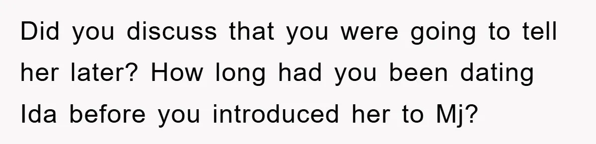 Did you discuss that you were going to tell her later? How long had you been dating Ida before you introduced her to Mj?