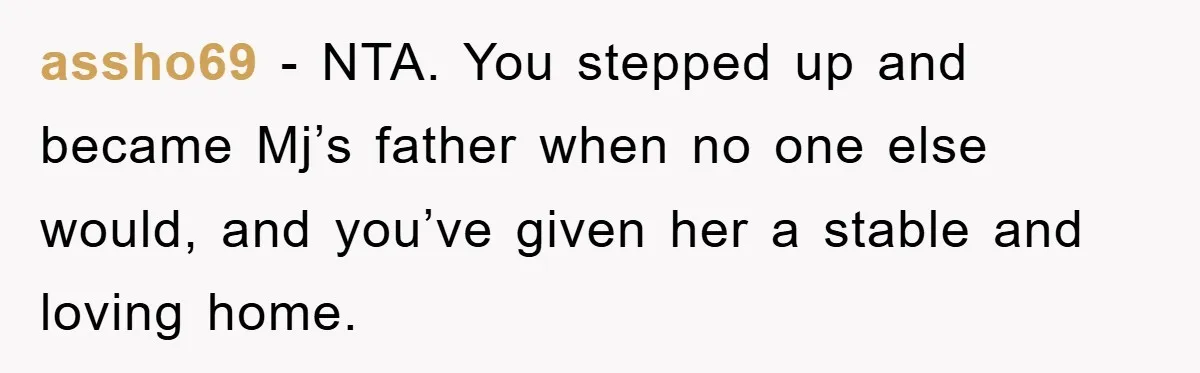 assho69 − NTA. You stepped up and became Mj’s father when no one else would, and you’ve given her a stable and loving home.