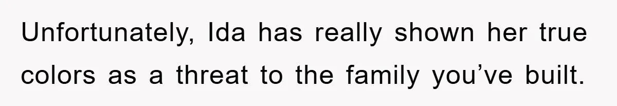 Unfortunately, Ida has really shown her true colors as a threat to the family you’ve built.