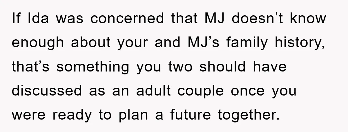 If Ida was concerned that MJ doesn’t know enough about your and MJ’s family history, that’s something you two should have discussed as an adult couple once you were ready...