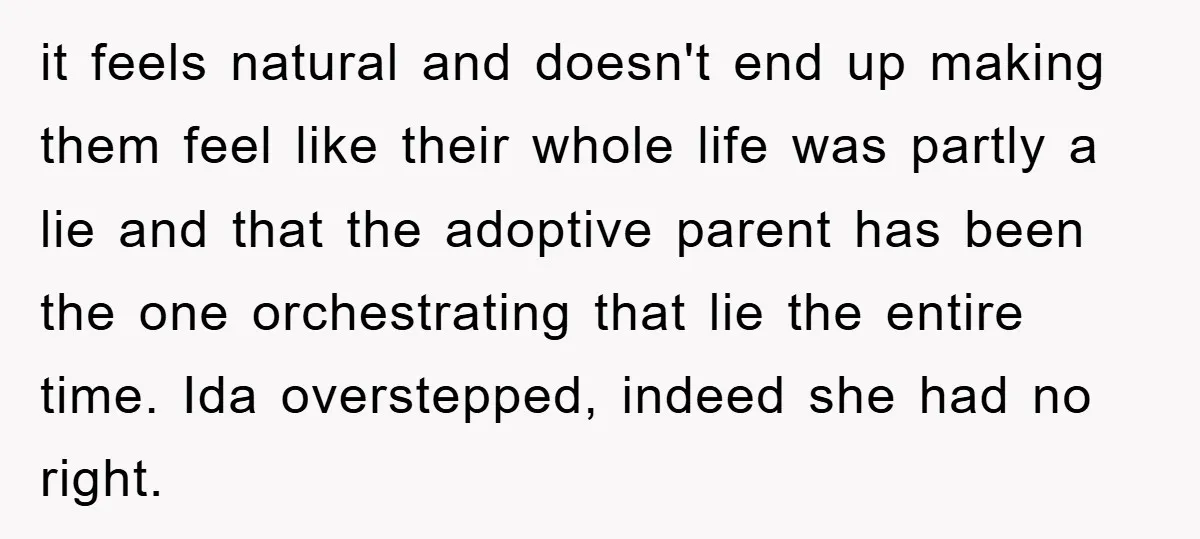 it feels natural and doesn't end up making them feel like their whole life was partly a lie and that the adoptive parent has been the one orchestrating that lie...