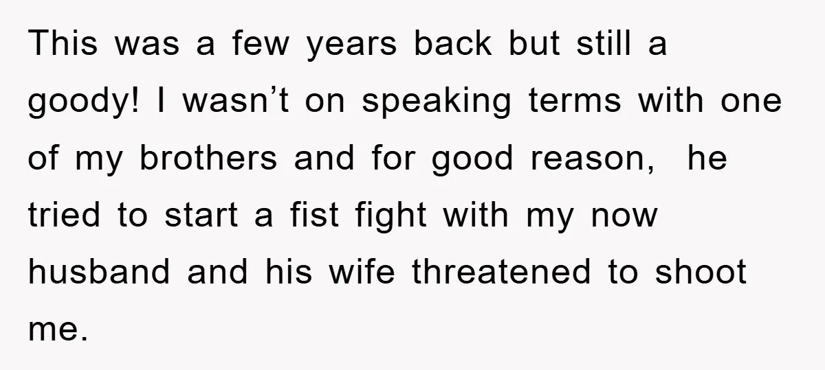 This was a few years back but still a goody! I wasn’t on speaking terms with one of my brothers and for good reason, he tried to start a fist...