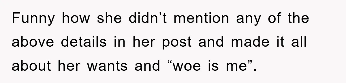 Funny how she didn’t mention any of the above details in her post and made it all about her wants and “woe is me”.