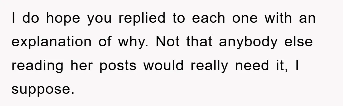 I do hope you replied to each one with an explanation of why. Not that anybody else reading her posts would really need it, I suppose.