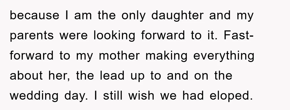 because I am the only daughter and my parents were looking forward to it. Fast-forward to my mother making everything about her, the lead up to and on the wedding...