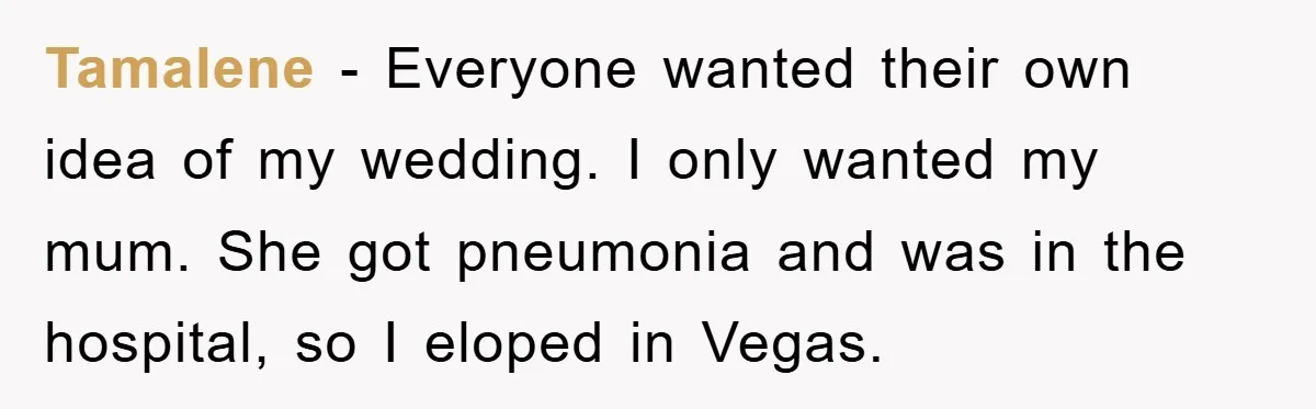 Tamalene − Everyone wanted their own idea of my wedding. I only wanted my mum. She got pneumonia and was in the hospital, so I eloped in Vegas.