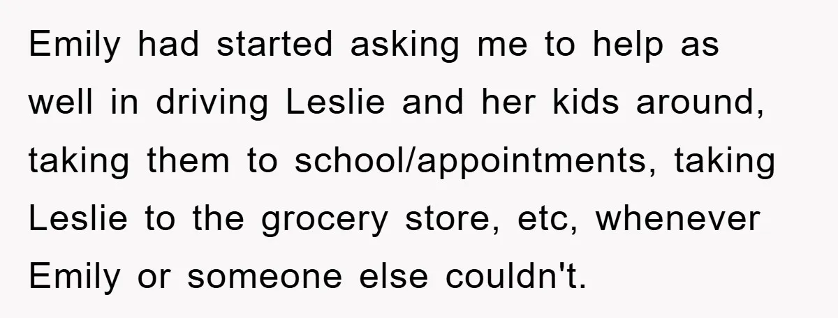 Emily had started asking me to help as well in driving Leslie and her kids around, taking them to school/appointments, taking Leslie to the grocery store, etc, whenever Emily or...