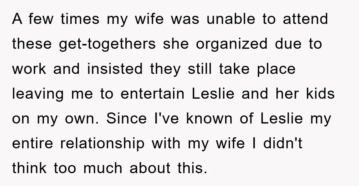 A few times my wife was unable to attend these get-togethers she organized due to work and insisted they still take place leaving me to entertain Leslie and her kids...