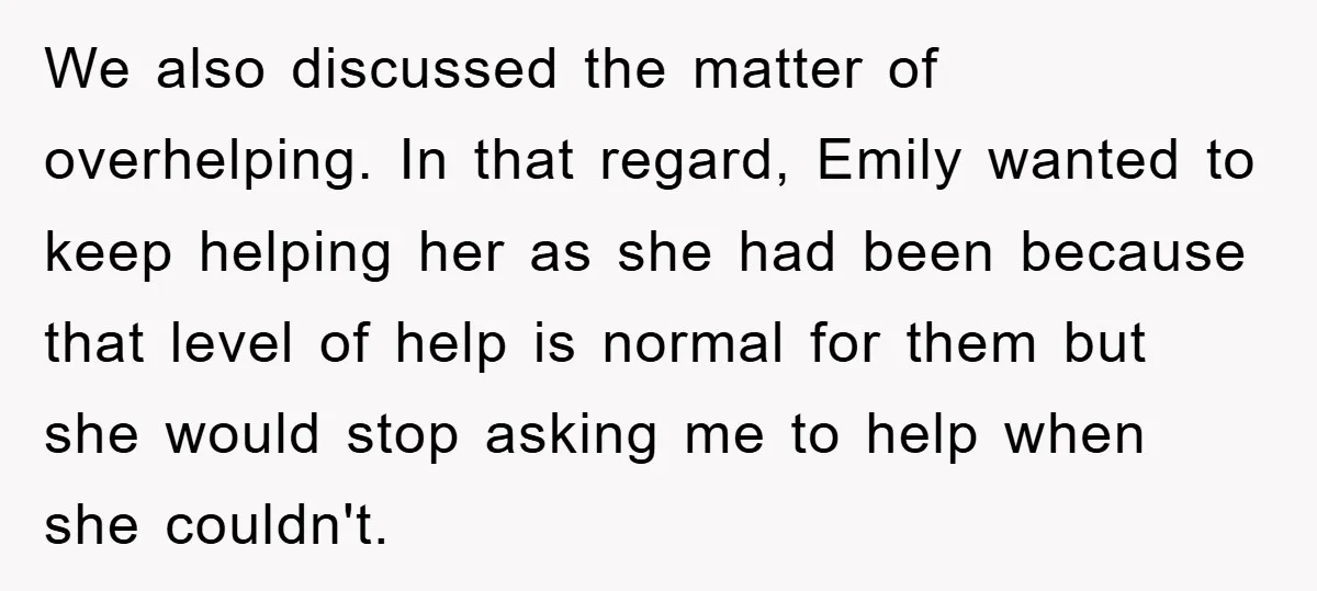 We also discussed the matter of overhelping. In that regard, Emily wanted to keep helping her as she had been because that level of help is normal for them but...