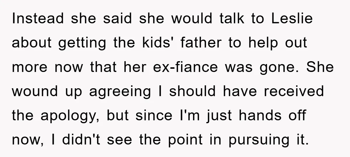 Instead she said she would talk to Leslie about getting the kids' father to help out more now that her ex-fiance was gone. She wound up agreeing I should have...