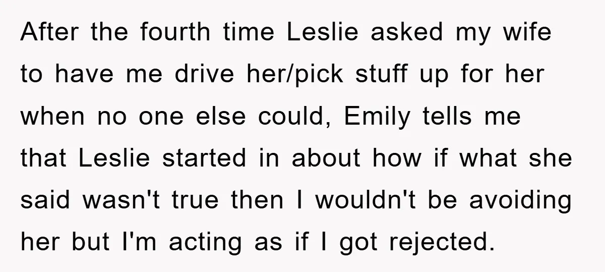 After the fourth time Leslie asked my wife to have me drive her/pick stuff up for her when no one else could, Emily tells me that Leslie started in about...