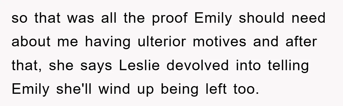so that was all the proof Emily should need about me having ulterior motives and after that, she says Leslie devolved into telling Emily she'll wind up being left too.
