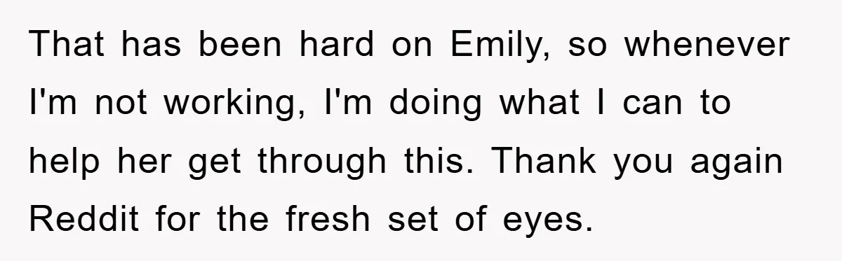 That has been hard on Emily, so whenever I'm not working, I'm doing what I can to help her get through this. Thank you again Reddit for the fresh set...