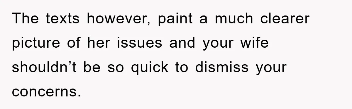 The texts however, paint a much clearer picture of her issues and your wife shouldn’t be so quick to dismiss your concerns.