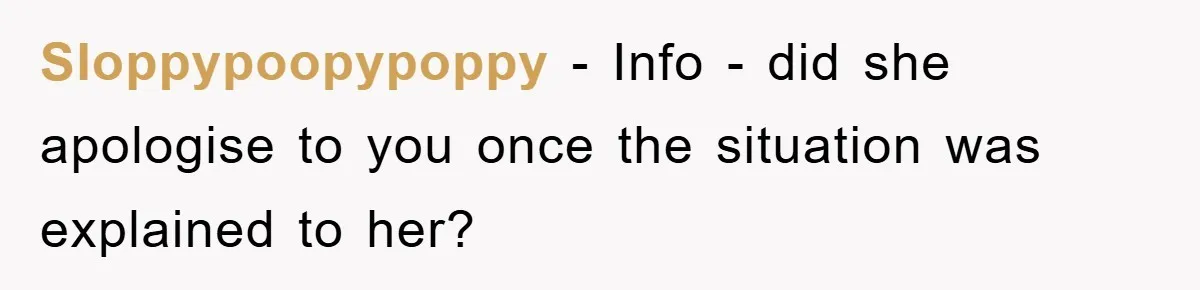 Sloppypoopypoppy − Info - did she apologise to you once the situation was explained to her?