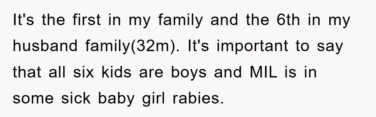 It's the first in my family and the 6th in my husband family(32m). It's important to say that all six kids are boys and MIL is in some sick baby...