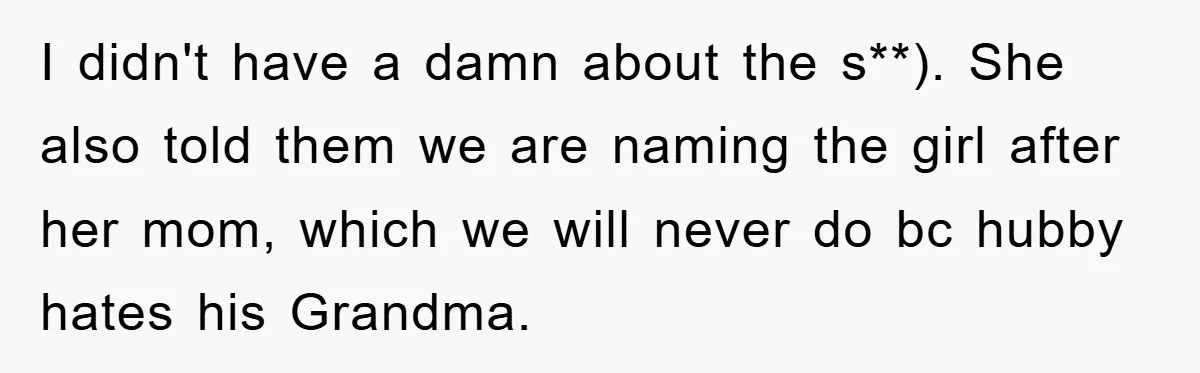 I didn't have a damn about the s**). She also told them we are naming the girl after her mom, which we will never do bc hubby hates his Grandma.