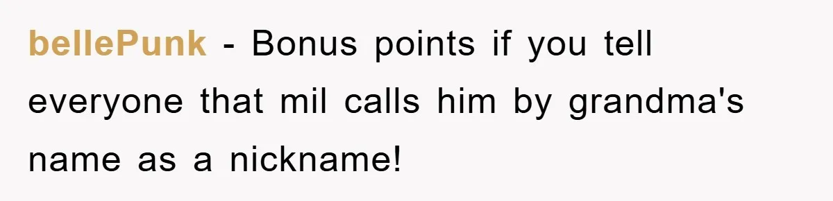 bellePunk − Bonus points if you tell everyone that mil calls him by grandma's name as a nickname!