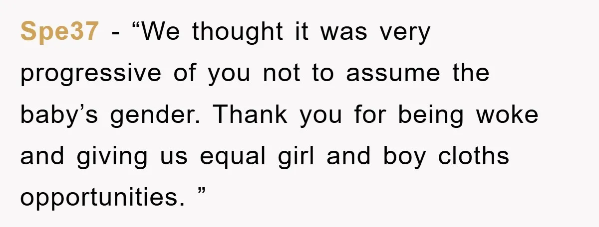 Spe37 − “We thought it was very progressive of you not to assume the baby’s gender. Thank you for being woke and giving us equal girl and boy cloths opportunities....