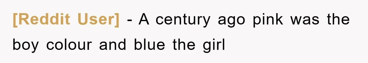 [Reddit User] − A century ago pink was the boy colour and blue the girl