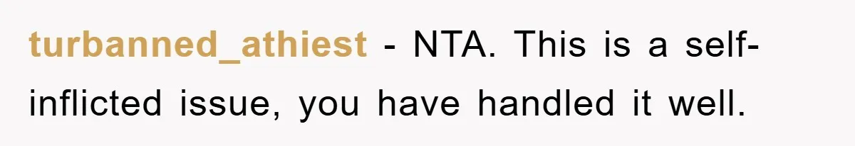 turbanned_athiest − NTA. This is a self-inflicted issue, you have handled it well.