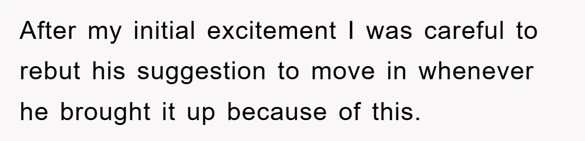 After my initial excitement I was careful to rebut his suggestion to move in whenever he brought it up because of this.