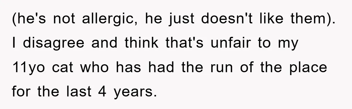 (he's not allergic, he just doesn't like them). I disagree and think that's unfair to my 11yo cat who has had the run of the place for the last 4...