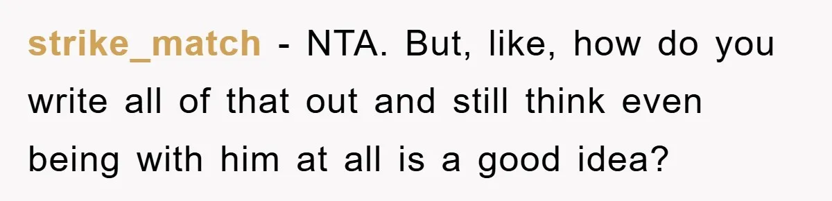 strike_match − NTA. But, like, how do you write all of that out and still think even being with him at all is a good idea?